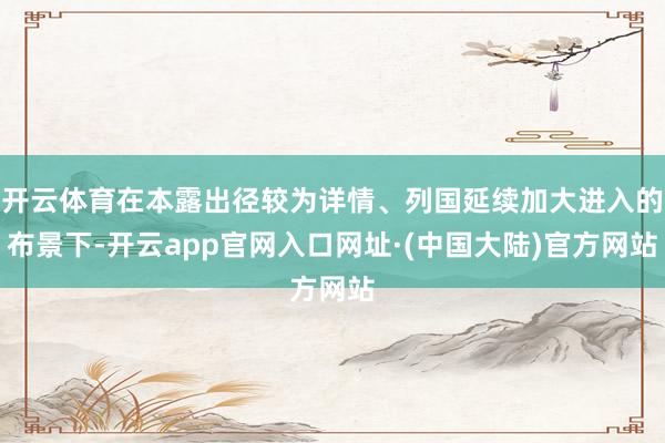 开云体育在本露出径较为详情、列国延续加大进入的布景下-开云app官网入口网址·(中国大陆)官方网站
